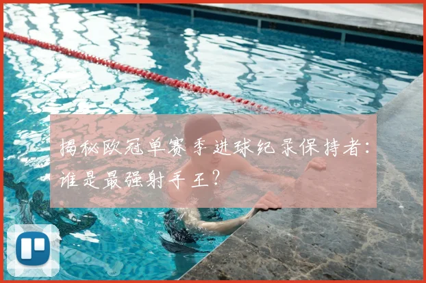 揭秘欧冠单赛季进球纪录保持者：谁是最强射手王？