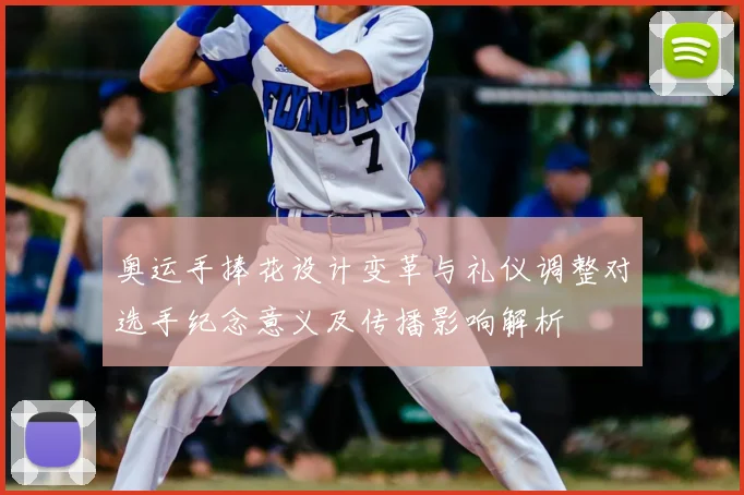 奥运手捧花设计变革与礼仪调整对选手纪念意义及传播影响解析