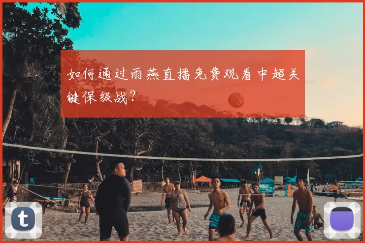 如何通过雨燕直播免费观看中超关键保级战?