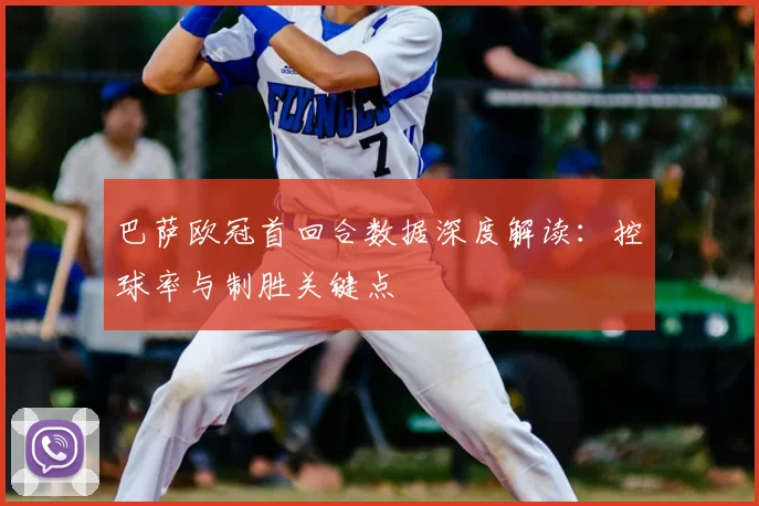 巴萨欧冠首回合数据深度解读：控球率与制胜关键点