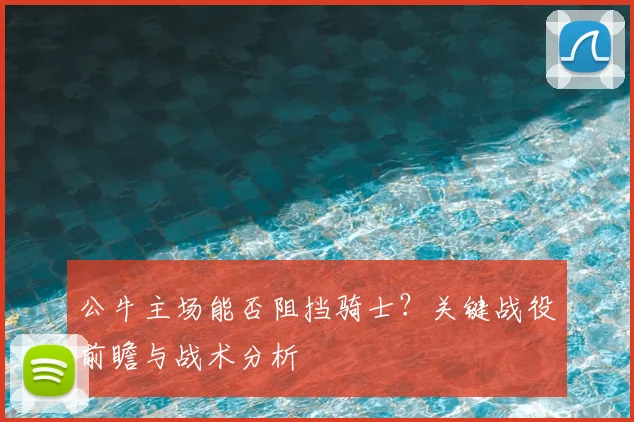 公牛主场能否阻挡骑士？关键战役前瞻与战术分析