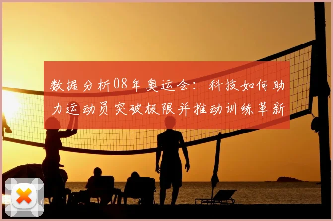 数据分析08年奥运会:科技如何助力运动员突破极限并推动训练革新