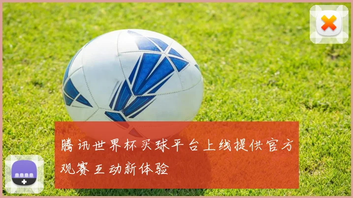 腾讯世界杯买球平台上线提供官方观赛互动新体验