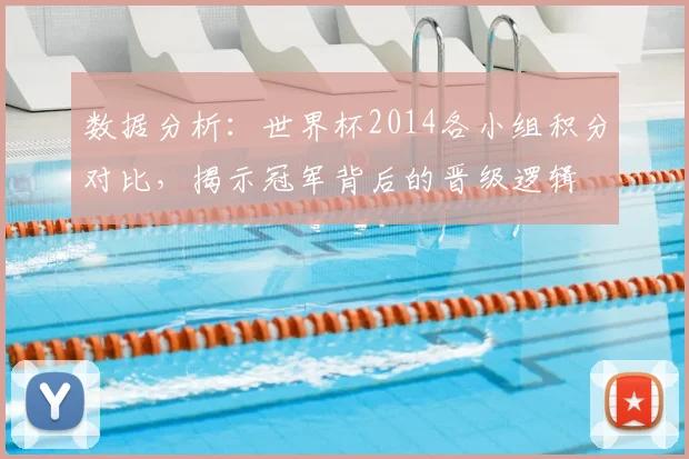 数据分析：世界杯2014各小组积分对比，揭示冠军背后的晋级逻辑