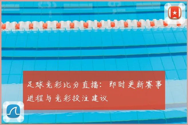 足球竞彩比分直播：即时更新赛事进程与竞彩投注建议